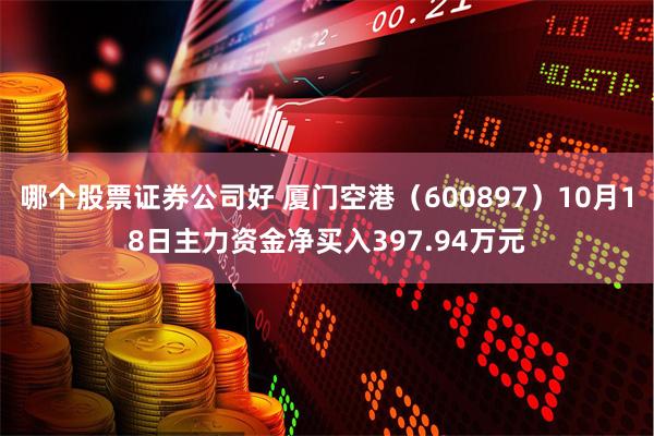 哪个股票证券公司好 厦门空港（600897）10月18日主力资金净买入397.94万元