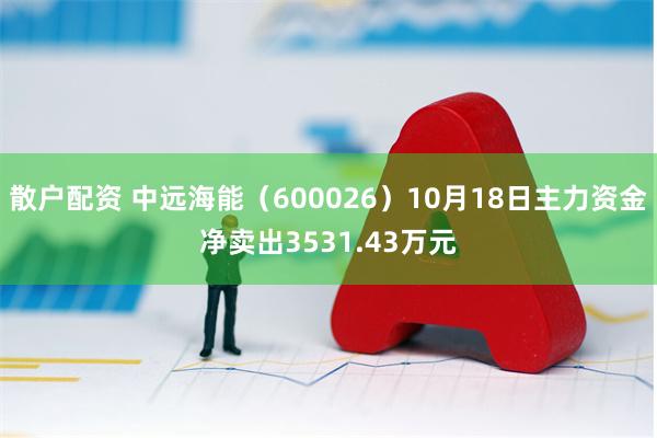 散户配资 中远海能（600026）10月18日主力资金净卖出3531.43万元