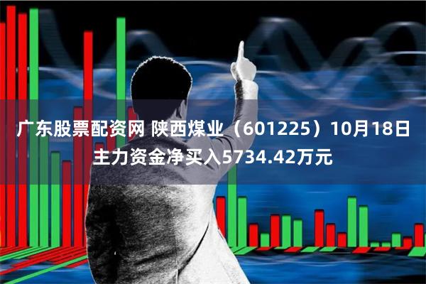 广东股票配资网 陕西煤业（601225）10月18日主力资金净买入5734.42万元