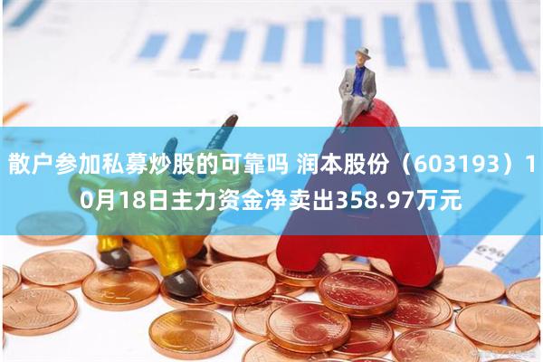 散户参加私募炒股的可靠吗 润本股份（603193）10月18日主力资金净卖出358.97万元