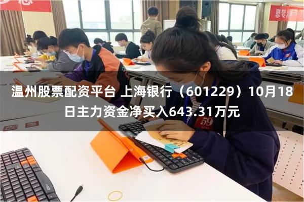 温州股票配资平台 上海银行（601229）10月18日主力资金净买入643.31万元