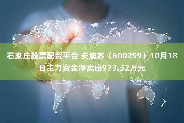 石家庄股票配资平台 安迪苏（600299）10月18日主力资金净卖出973.52万元