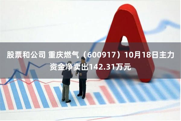 股票和公司 重庆燃气（600917）10月18日主力资金净卖出142.31万元