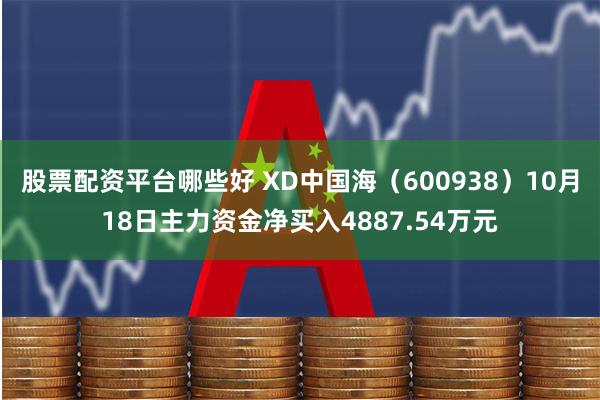 股票配资平台哪些好 XD中国海（600938）10月18日主力资金净买入4887.54万元
