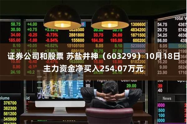 证券公司和股票 苏盐井神（603299）10月18日主力资金净买入254.07万元