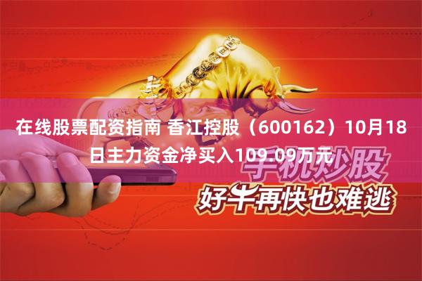 在线股票配资指南 香江控股（600162）10月18日主力资金净买入109.09万元
