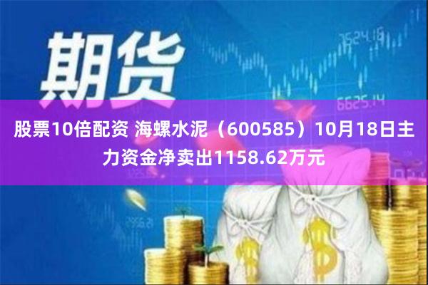 股票10倍配资 海螺水泥（600585）10月18日主力资金净卖出1158.62万元