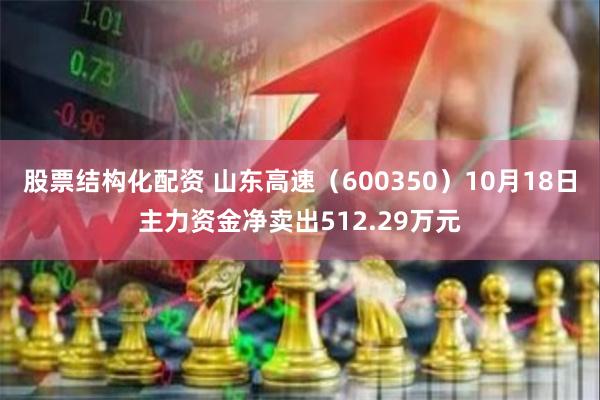 股票结构化配资 山东高速（600350）10月18日主力资金净卖出512.29万元