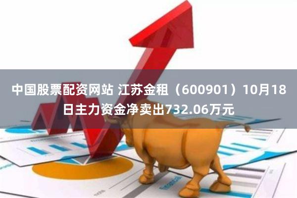 中国股票配资网站 江苏金租（600901）10月18日主力资金净卖出732.06万元