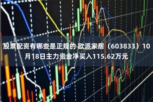 股票配资有哪些是正规的 欧派家居（603833）10月18日主力资金净买入115.62万元