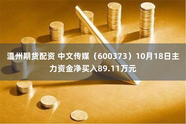 温州期货配资 中文传媒（600373）10月18日主力资金净买入89.11万元