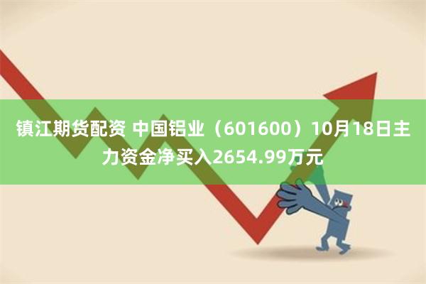 镇江期货配资 中国铝业（601600）10月18日主力资金净买入2654.99万元