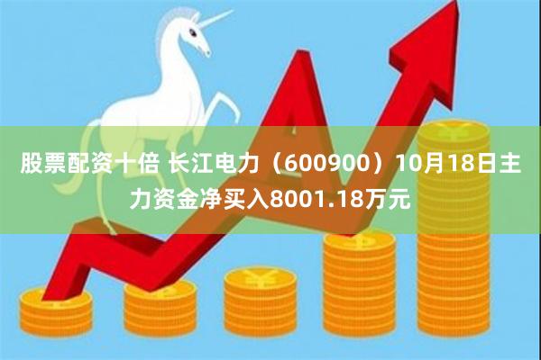 股票配资十倍 长江电力（600900）10月18日主力资金净买入8001.18万元
