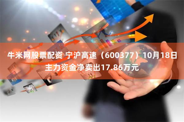 牛米网股票配资 宁沪高速（600377）10月18日主力资金净卖出17.86万元
