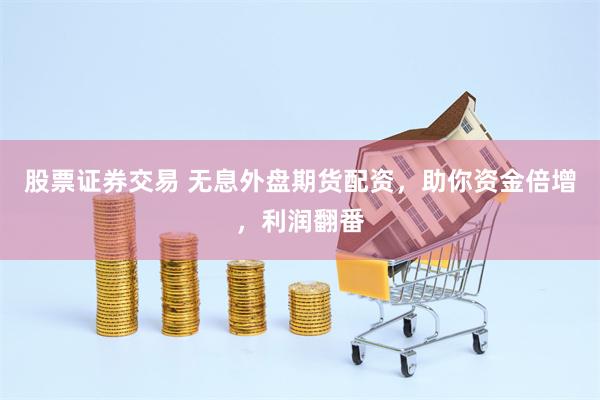 股票证券交易 无息外盘期货配资，助你资金倍增，利润翻番
