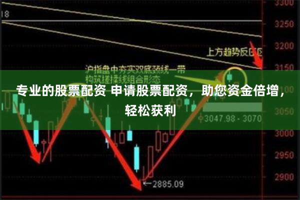 专业的股票配资 申请股票配资，助您资金倍增，轻松获利