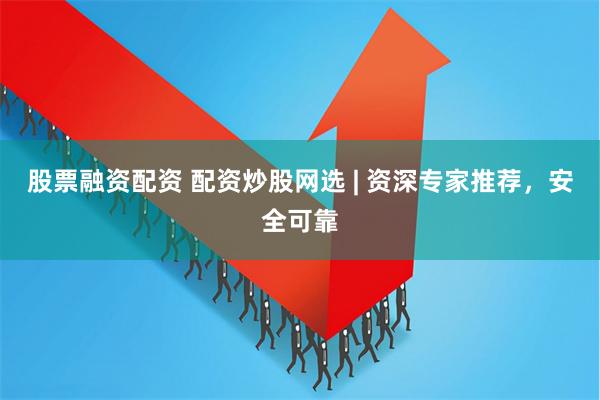 股票融资配资 配资炒股网选 | 资深专家推荐，安全可靠