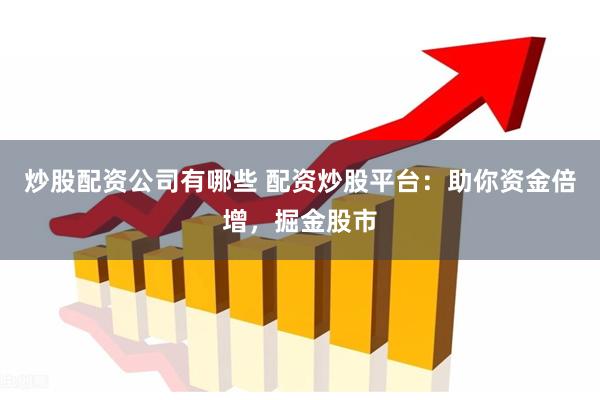 炒股配资公司有哪些 配资炒股平台：助你资金倍增，掘金股市