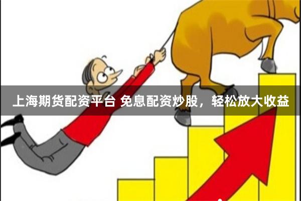上海期货配资平台 免息配资炒股，轻松放大收益