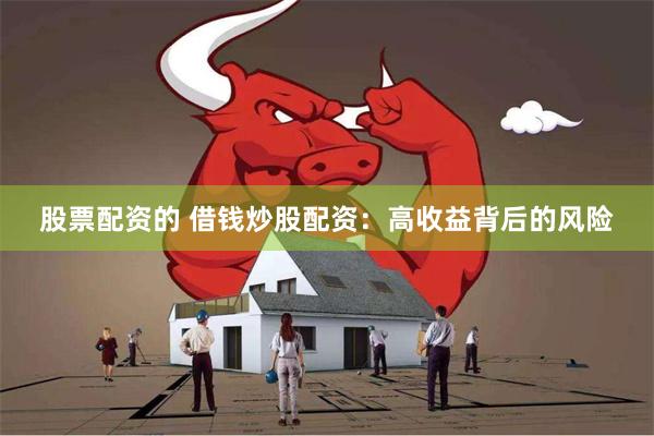 股票配资的 借钱炒股配资：高收益背后的风险