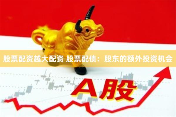 股票配资越大配资 股票配债：股东的额外投资机会