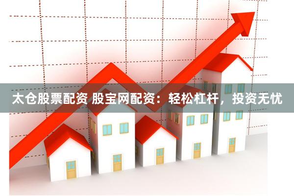 太仓股票配资 股宝网配资：轻松杠杆，投资无忧
