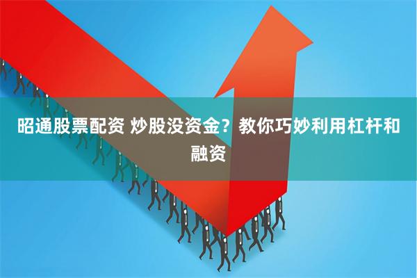 昭通股票配资 炒股没资金？教你巧妙利用杠杆和融资