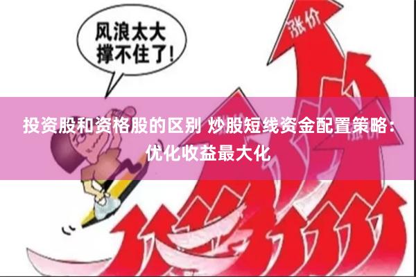 投资股和资格股的区别 炒股短线资金配置策略：优化收益最大化