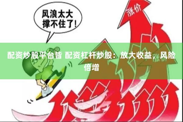 配资炒股平台皆 配资杠杆炒股：放大收益，风险倍增