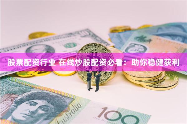 股票配资行业 在线炒股配资必看：助你稳健获利
