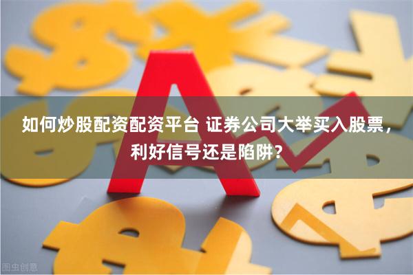 如何炒股配资配资平台 证券公司大举买入股票，利好信号还是陷阱？