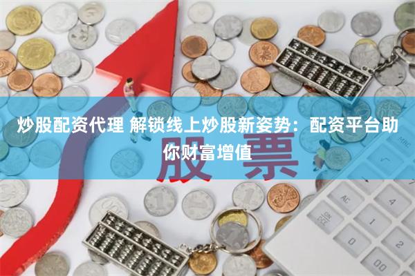 炒股配资代理 解锁线上炒股新姿势：配资平台助你财富增值
