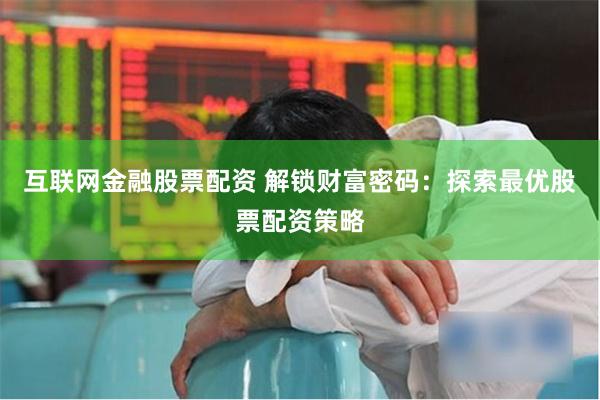 互联网金融股票配资 解锁财富密码：探索最优股票配资策略