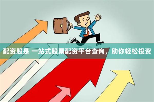 配资股是 一站式股票配资平台查询，助你轻松投资