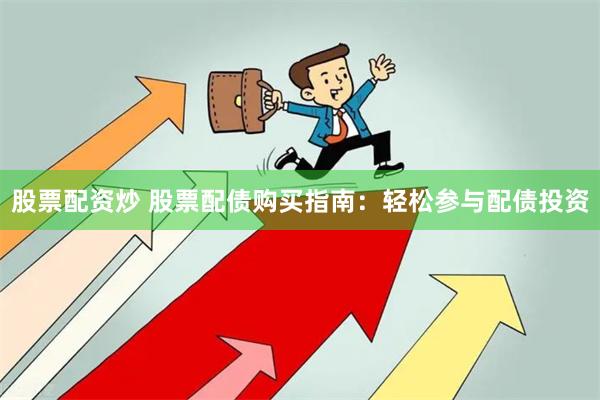 股票配资炒 股票配债购买指南：轻松参与配债投资