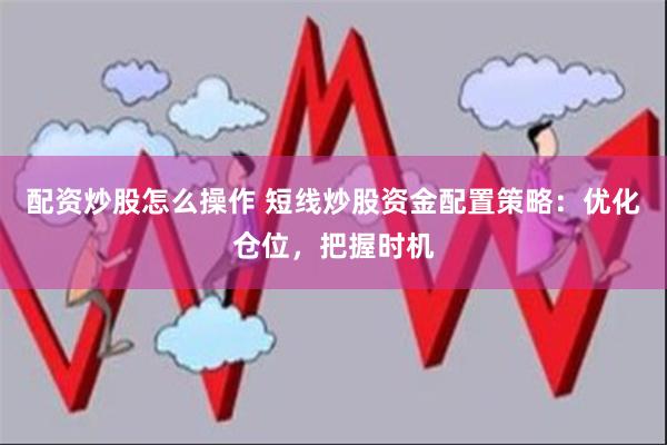 配资炒股怎么操作 短线炒股资金配置策略：优化仓位，把握时机
