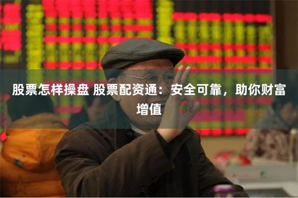 股票怎样操盘 股票配资通：安全可靠，助你财富增值