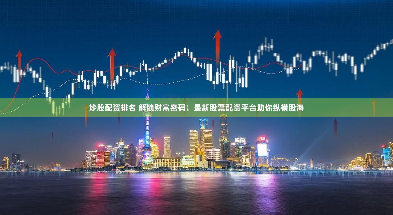 炒股配资排名 解锁财富密码！最新股票配资平台助你纵横股海