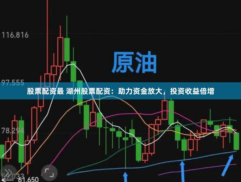 股票配资最 湖州股票配资：助力资金放大，投资收益倍增