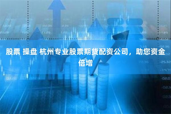 股票 操盘 杭州专业股票期货配资公司，助您资金倍增