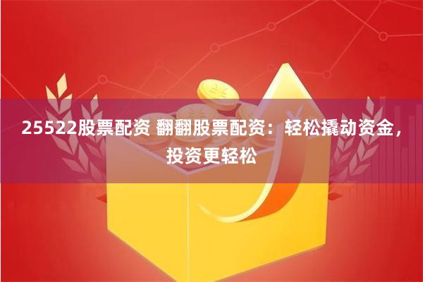 25522股票配资 翻翻股票配资：轻松撬动资金，投资更轻松
