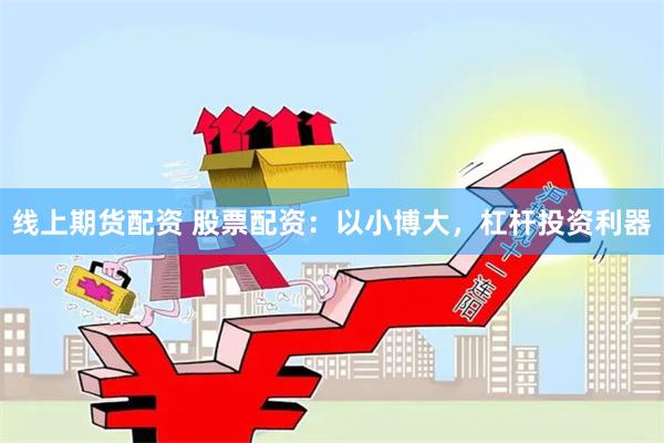线上期货配资 股票配资：以小博大，杠杆投资利器