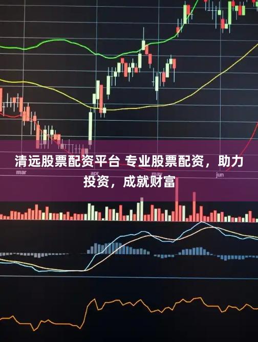 清远股票配资平台 专业股票配资，助力投资，成就财富
