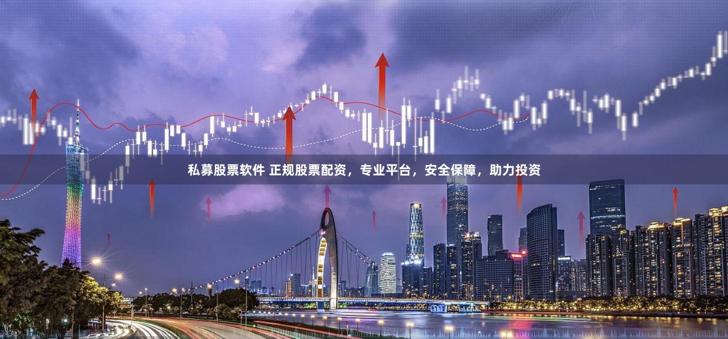 私募股票软件 正规股票配资，专业平台，安全保障，助力投资