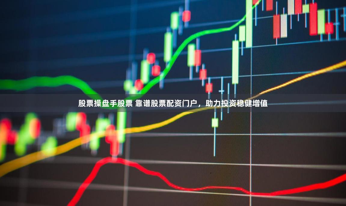 股票操盘手股票 靠谱股票配资门户，助力投资稳健增值