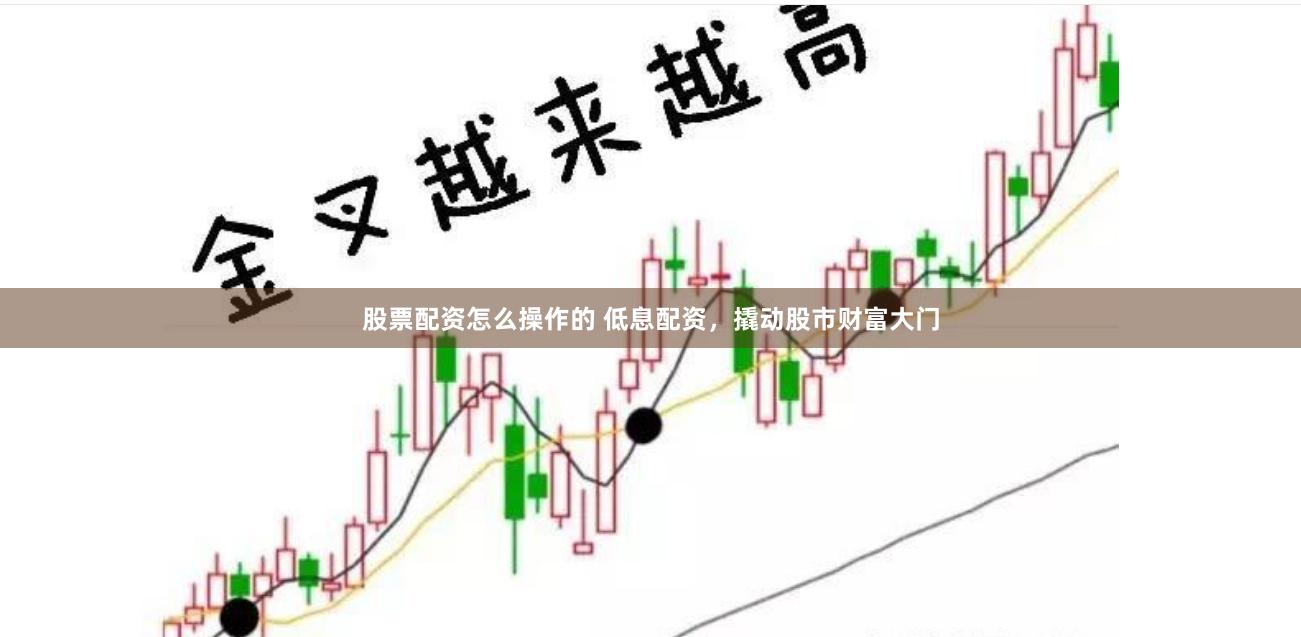 股票配资怎么操作的 低息配资，撬动股市财富大门