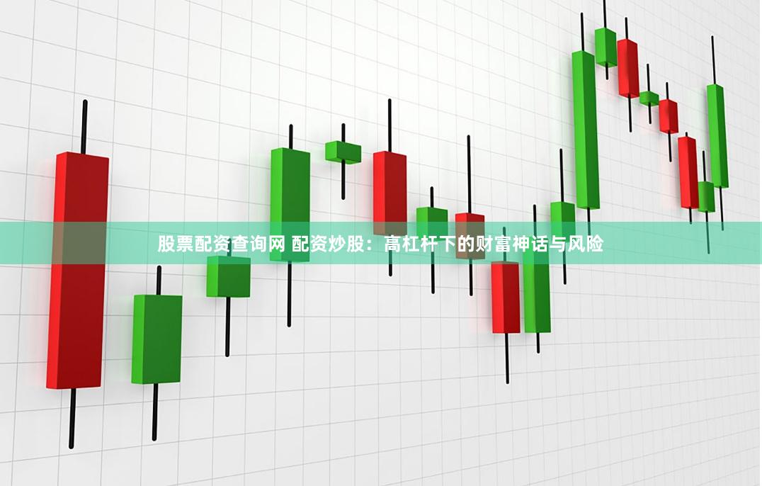 股票配资查询网 配资炒股：高杠杆下的财富神话与风险