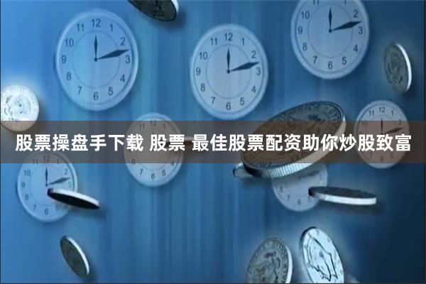股票操盘手下载 股票 最佳股票配资助你炒股致富