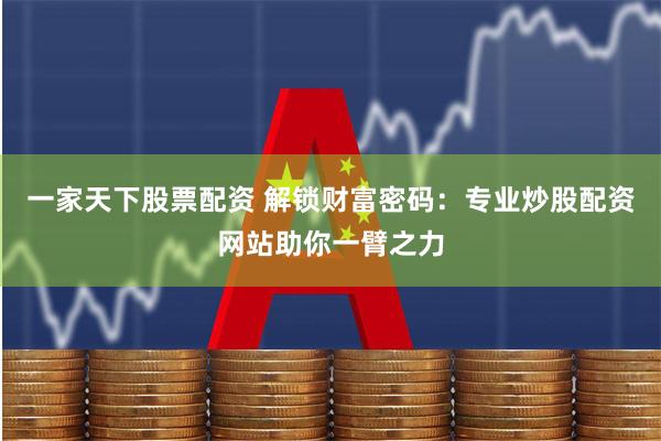 一家天下股票配资 解锁财富密码：专业炒股配资网站助你一臂之力