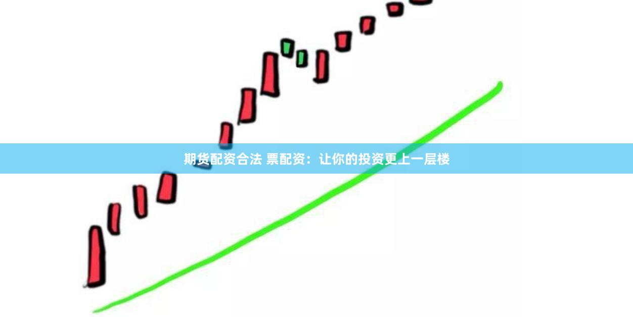 期货配资合法 票配资：让你的投资更上一层楼